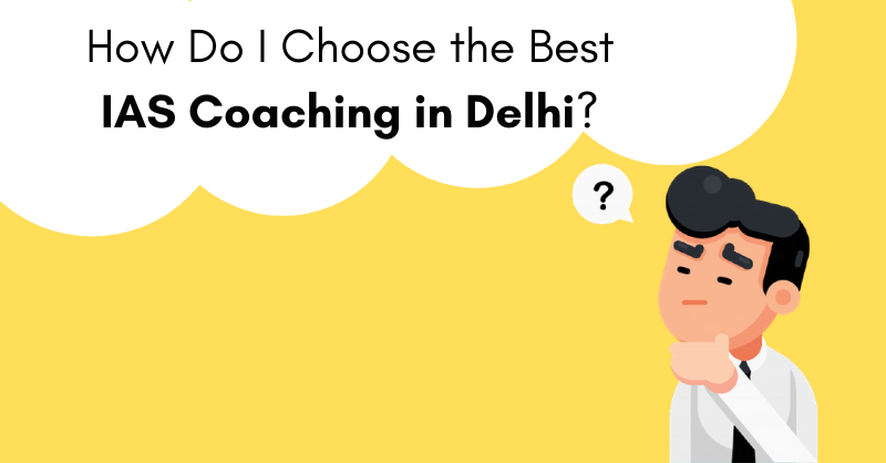 How Do I Choose the Best IAS Coaching in Delhi?